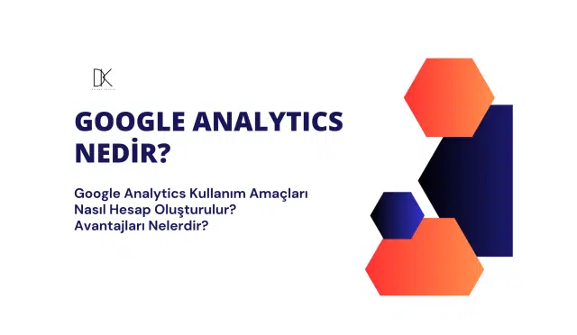 Google Analytics nedir? Hesap nasıl oluşturulur? Avantajları nelerdir?
